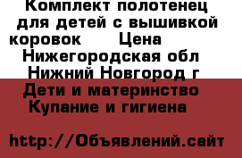 Комплект полотенец для детей с вышивкой коровок.   › Цена ­ 1 100 - Нижегородская обл., Нижний Новгород г. Дети и материнство » Купание и гигиена   